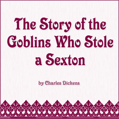 The Story of the Goblins Who Stole a Sexton by Charles Dickens
